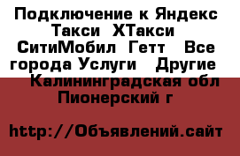 Подключение к Яндекс Такси, ХТакси, СитиМобил, Гетт - Все города Услуги » Другие   . Калининградская обл.,Пионерский г.